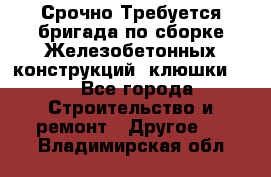 Срочно Требуется бригада по сборке Железобетонных конструкций (клюшки).  - Все города Строительство и ремонт » Другое   . Владимирская обл.